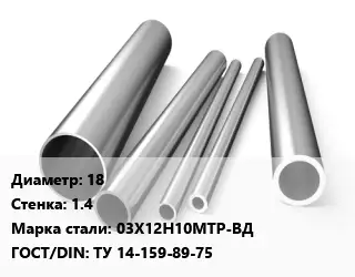 Труба нержавеющая 18х1.4 мм Сталь 03Х12Н10МТР-ВД ГОСТ: ТУ 14-159-89-75